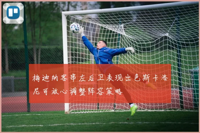 梅迪纳客串左后卫表现出色斯卡洛尼可放心调整阵容策略