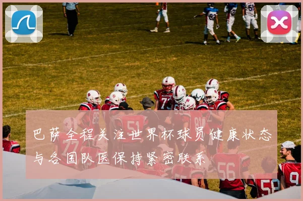巴萨全程关注世界杯球员健康状态与各国队医保持紧密联系