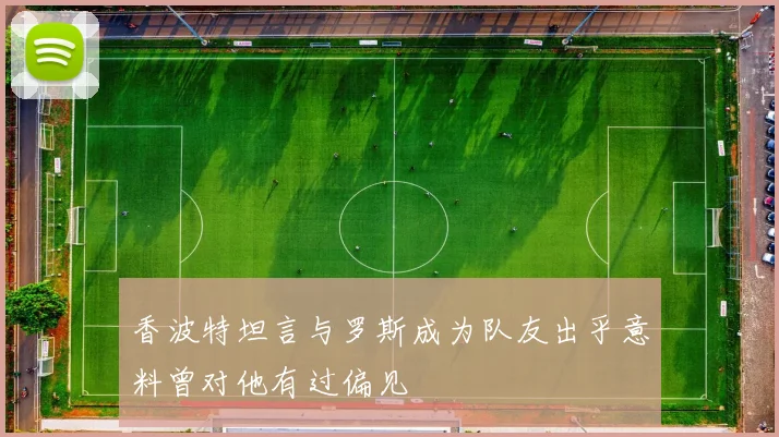 香波特坦言与罗斯成为队友出乎意料曾对他有过偏见