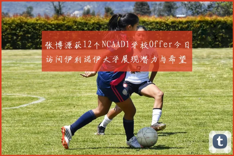 张博源获12个NCAAD1学校Offer今日访问伊利诺伊大学展现潜力与希望