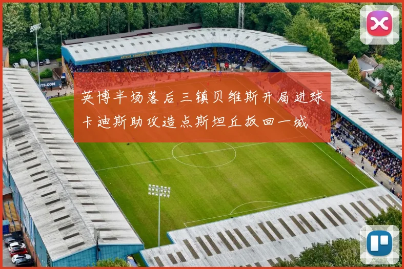 英博半场落后三镇贝维斯开局进球卡迪斯助攻造点斯坦丘扳回一城