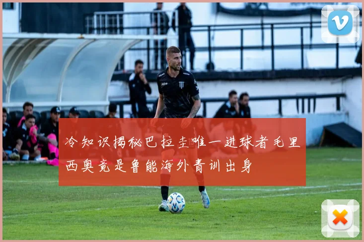 冷知识揭秘巴拉圭唯一进球者毛里西奥竟是鲁能海外青训出身