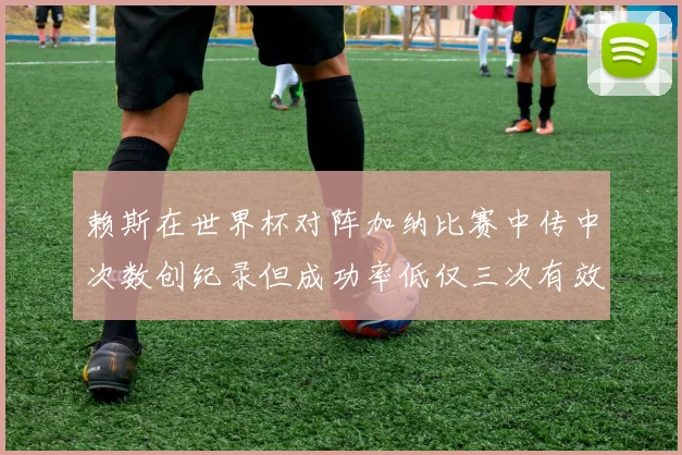 赖斯在世界杯对阵加纳比赛中传中次数创纪录但成功率低仅三次有效
