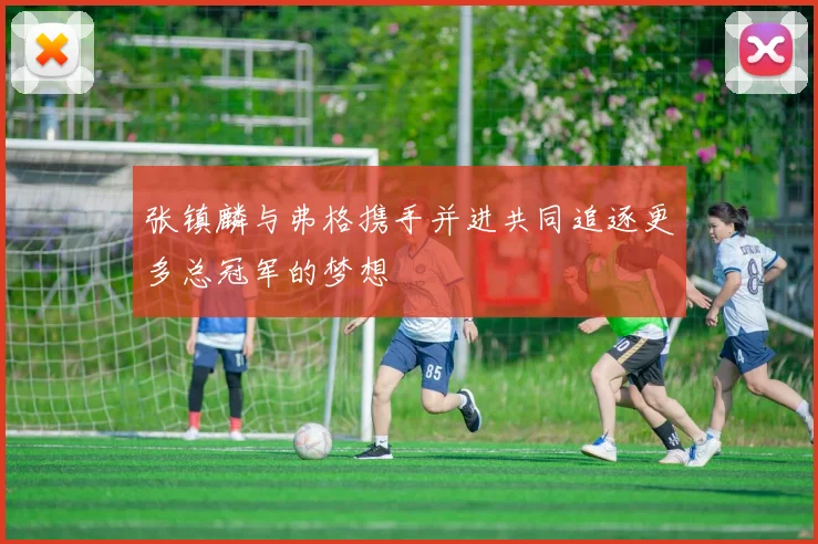 张镇麟与弗格携手并进共同追逐更多总冠军的梦想