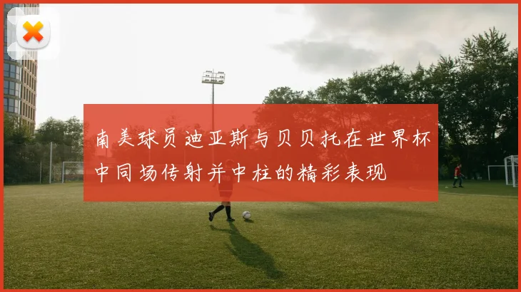 南美球员迪亚斯与贝贝托在世界杯中同场传射并中柱的精彩表现
