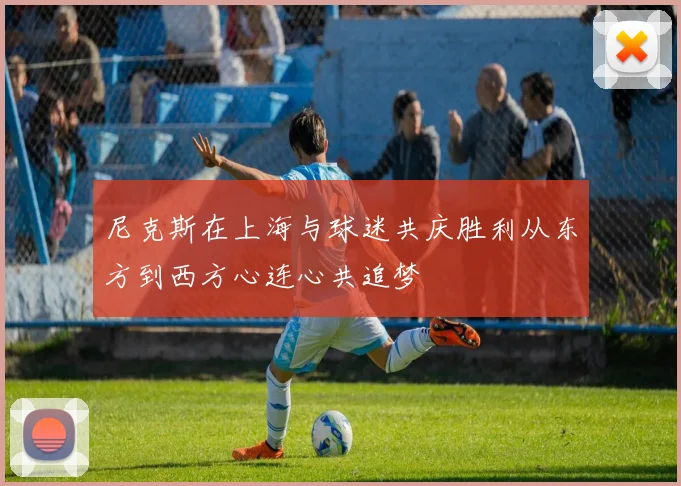 尼克斯在上海与球迷共庆胜利从东方到西方心连心共追梦