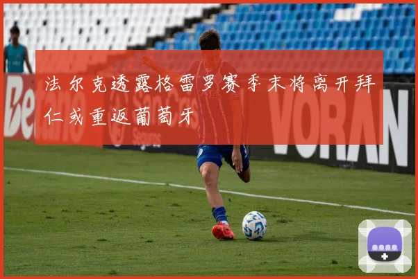 法尔克透露格雷罗赛季末将离开拜仁或重返葡萄牙