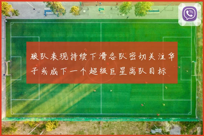 狼队表现持续下滑各队密切关注华子或成下一个超级巨星离队目标