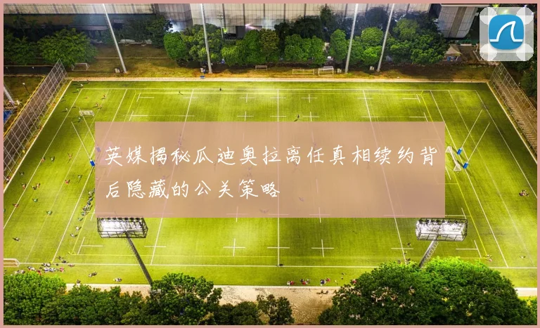 英媒揭秘瓜迪奥拉离任真相续约背后隐藏的公关策略