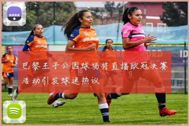 巴黎王子公园球场将直播欧冠决赛活动引发球迷热议