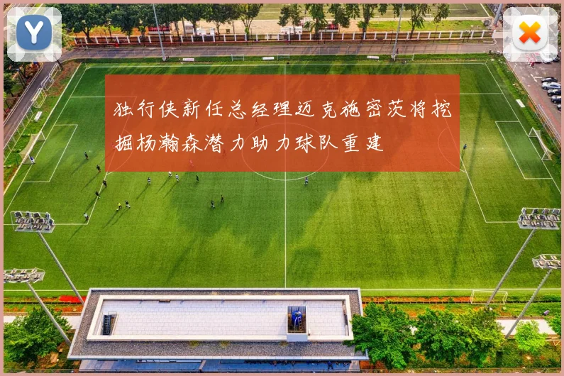 独行侠新任总经理迈克施密茨将挖掘杨瀚森潜力助力球队重建