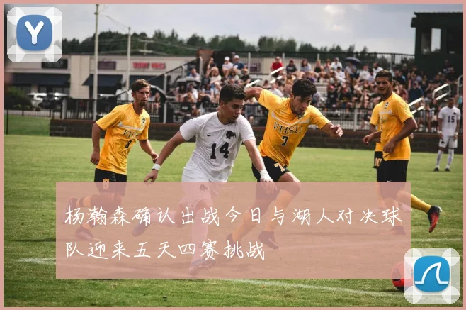 杨瀚森确认出战今日与湖人对决球队迎来五天四赛挑战