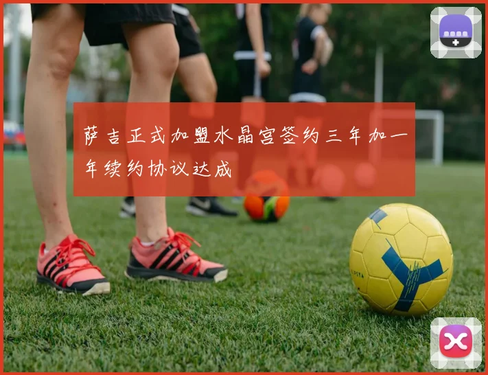 萨吉正式加盟水晶宫签约三年加一年续约协议达成