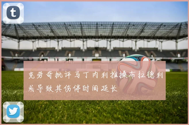 克劳奇批评马丁内利推搡布拉德利或导致其伤停时间延长