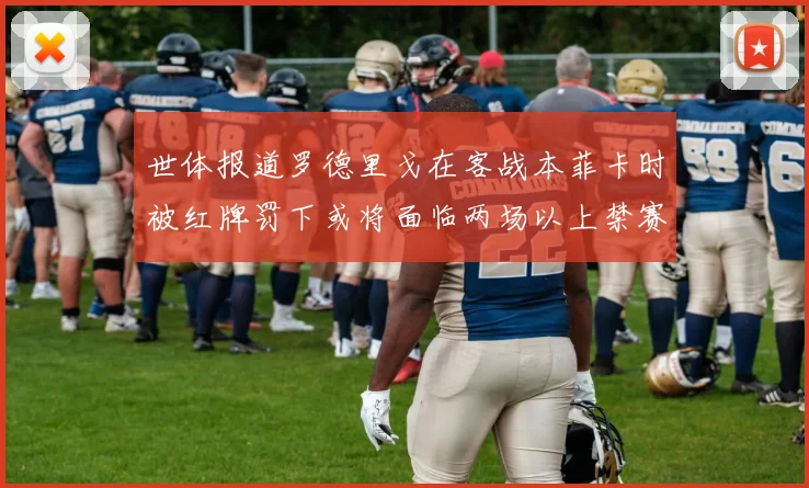 世体报道罗德里戈在客战本菲卡时被红牌罚下或将面临两场以上禁赛处罚
