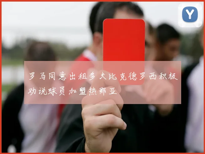 罗马同意出租多夫比克德罗西积极劝说球员加盟热那亚